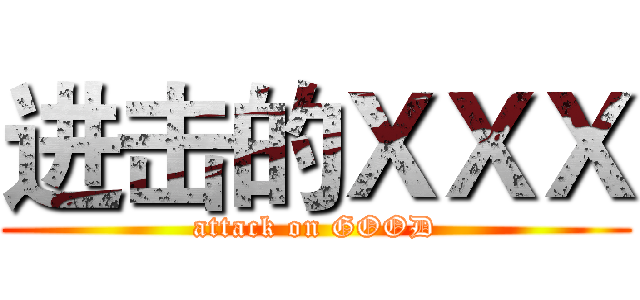 进击的ＸＸＸ (attack on GOOD)