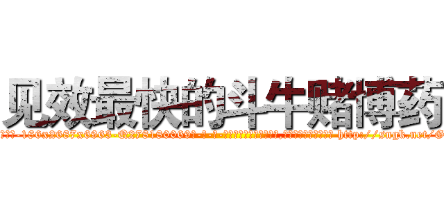 见效最快的斗牛赌博药 (见效最快的斗牛赌博药【电-186x2687x6963-Q278180069元-吉-药-业】我们做的是长期生意,靠的是老客户长期支持 http://sngk.net/GcADjO
)