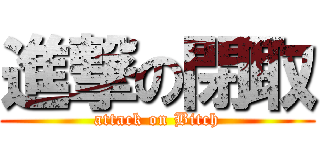 進撃の閉取 (attack on Bitch)