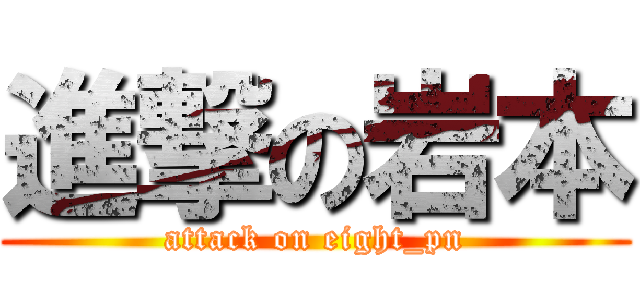 進撃の岩本 (attack on eight_pn)