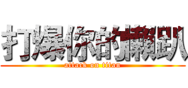 打爆你的懶趴 (attack on titan)