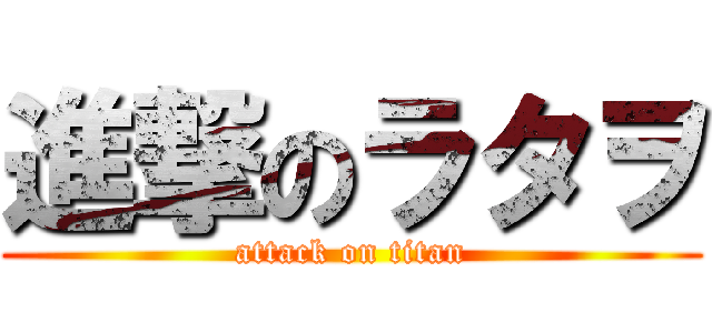 進撃のラタヲ (attack on titan)