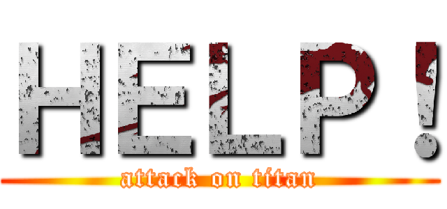 ＨＥＬＰ！ (attack on titan)