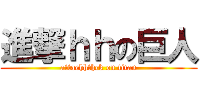 進撃ｈｈの巨人 (attaehhthck on titan)