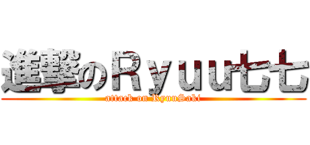進撃のＲｙｕｕ七七 (attack on RyuuSaki)