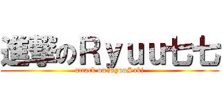 進撃のＲｙｕｕ七七 (attack on RyuuSaki)
