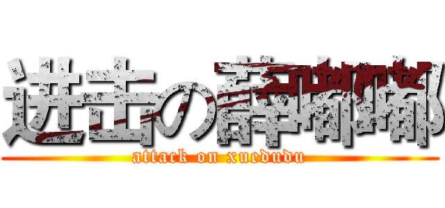进击の薛嘟嘟 (attack on xuedudu)
