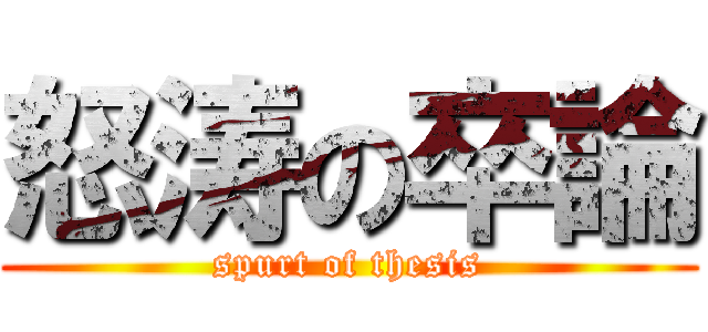 怒涛の卒論 (spurt of thesis)