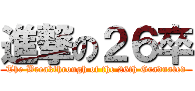 進撃の２６卒 (The Breakthrough of the 26th Graduated)