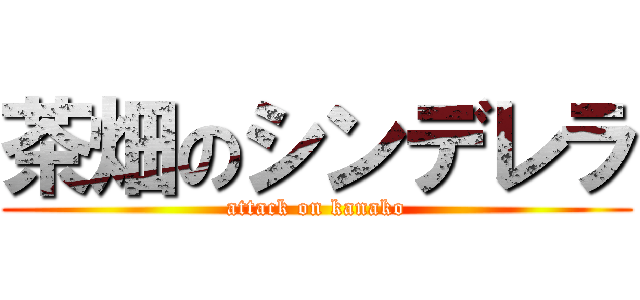 茶畑のシンデレラ (attack on kanako)