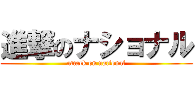 進撃のナショナル (attack on national)