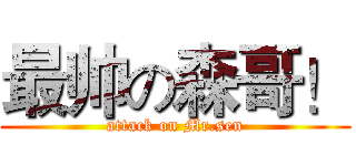 最帅の森哥！ (attack on Mr.sen)