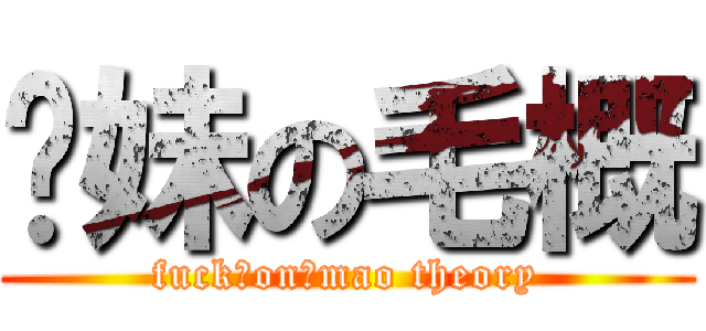 你妹の毛概 (fuck♂on♂mao theory)
