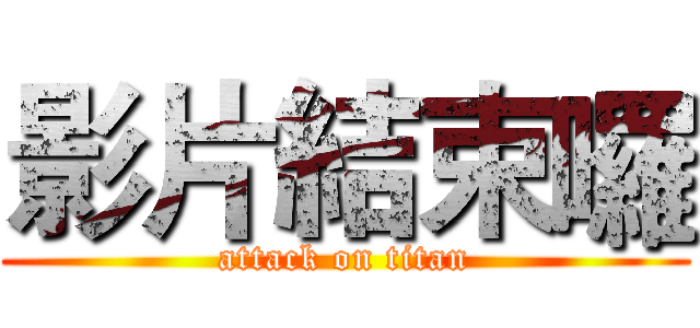 影片結束囉 (attack on titan)