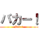 バカー！ (Baka！)