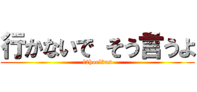 行かないで そう言うよ (l2hoel3us)