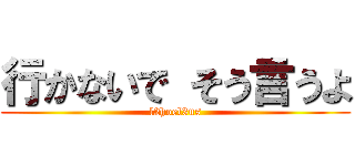 行かないで そう言うよ (l2hoel3us)