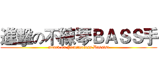 進擊の不練琴ＢＡＳＳ手 (attack on Practiceless Bassist)