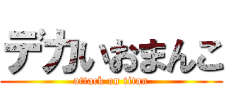 デカいおまんこ (attack on titan)