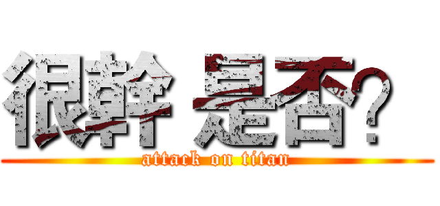 很幹 是否？ (attack on titan)