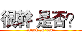很幹 是否？ (attack on titan)