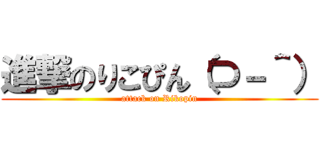 進撃のりこぴん（⊃－＾） (attack on Rikopin)