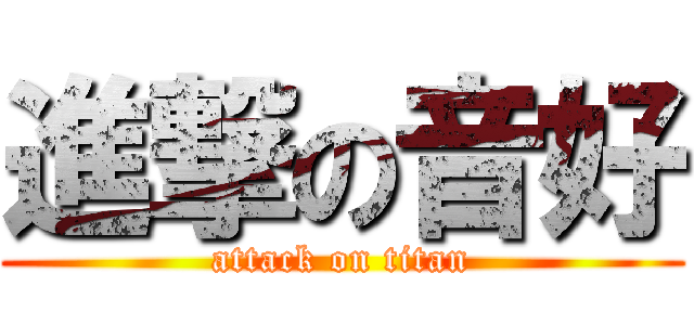 進撃の音好 (attack on titan)