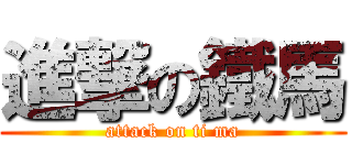 進撃の鐵馬 (attack on ti ma)