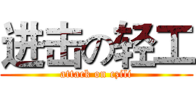 进击の轻工 (attack on czili)