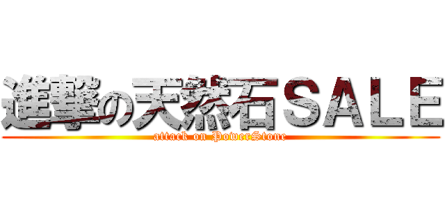 進撃の天然石ＳＡＬＥ (attack on PowerStone)