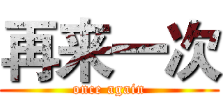 再来一次 (once again)