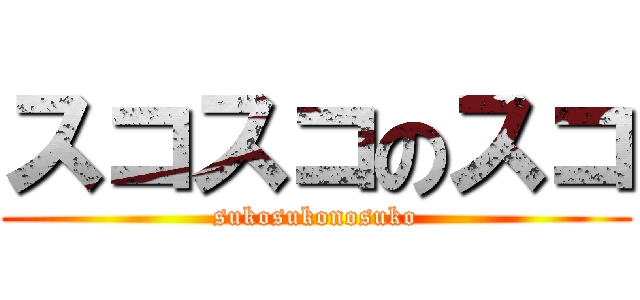 スコスコのスコ (sukosukonosuko)