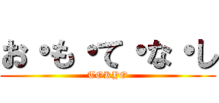 お・も・て・な・し (TOKYO)