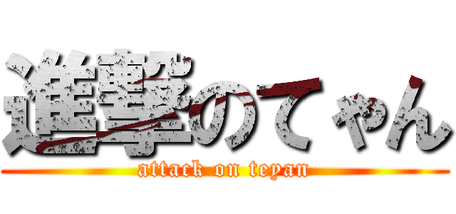 進撃のてゃん (attack on teyan)