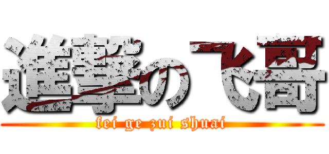 進撃の飞哥 (fei ge zui shuai)