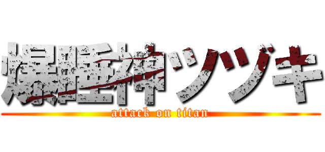 爆睡神ツヅキ (attack on titan)