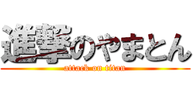 進撃のやまとん (attack on titan)