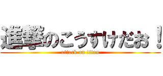 進撃のこうすけだお！ (attack on titan)