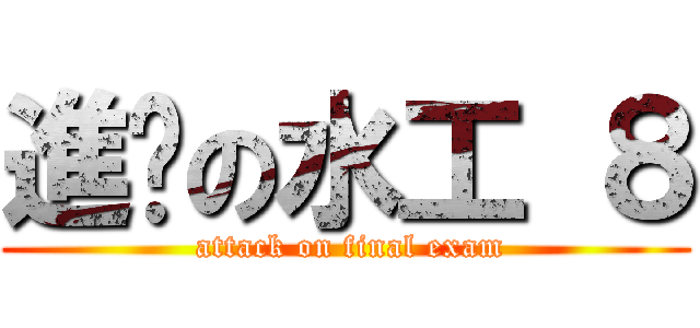 進擊の水工 ８ ( attack on final exam)
