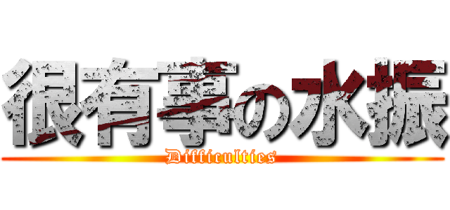 很有事の水振 (Difficulties)