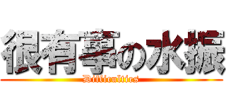 很有事の水振 (Difficulties)