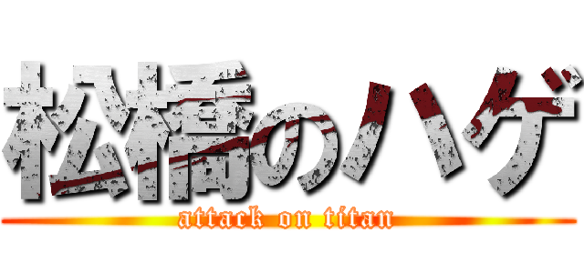 松橋のハゲ (attack on titan)