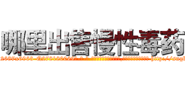 哪里出售慢性毒药 (哪里出售慢性毒药【电-186x2687x6963-Q278180069元-吉-药-业】我们做的是长期生意,靠的是老客户长期支持 http://sngk.net/fP8ZgV
)