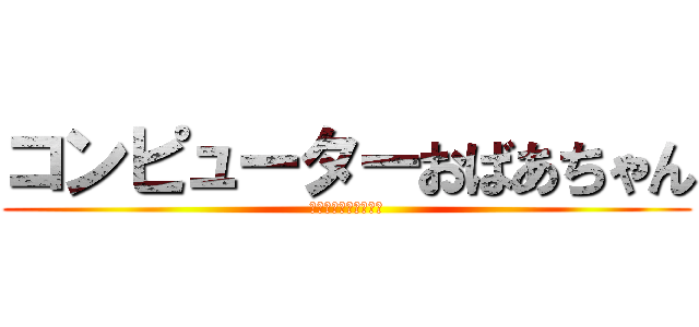 コンピューターおばあちゃん (・・・ーーー・・ー・)