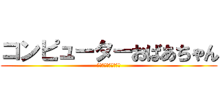コンピューターおばあちゃん (・・・ーーー・・ー・)