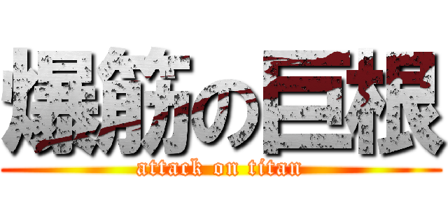 爆筋の巨根 (attack on titan)