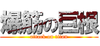 爆筋の巨根 (attack on titan)