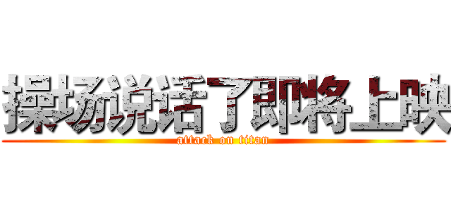 操场说话了即将上映 (attack on titan)