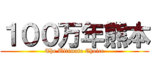 １００万年熊本 (The Ultimate Choice)