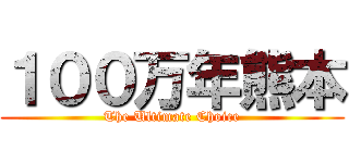 １００万年熊本 (The Ultimate Choice)